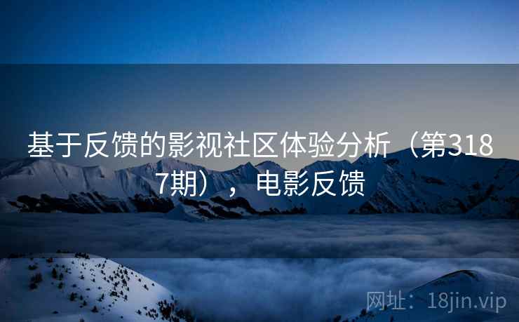 基于反馈的影视社区体验分析(第3187期),电影反馈 第2张 基于反馈的影视社区体验分析(第3187期),电影反馈 第2张