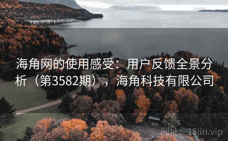 海角网的使用感受:用户反馈全景分析(第3582期),海角科技有限公司 第2张 海角网的使用感受:用户反馈全景分析(第3582期),海角科技有限公司 第2张