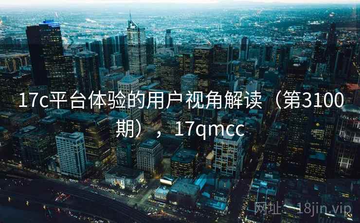 17c平台体验的用户视角解读(第3100期),17qmcc 第2张 17c平台体验的用户视角解读(第3100期),17qmcc 第2张