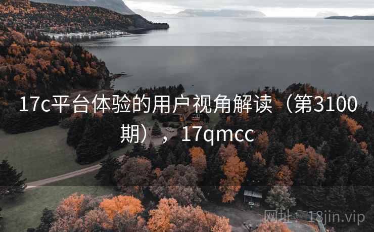17c平台体验的用户视角解读(第3100期),17qmcc