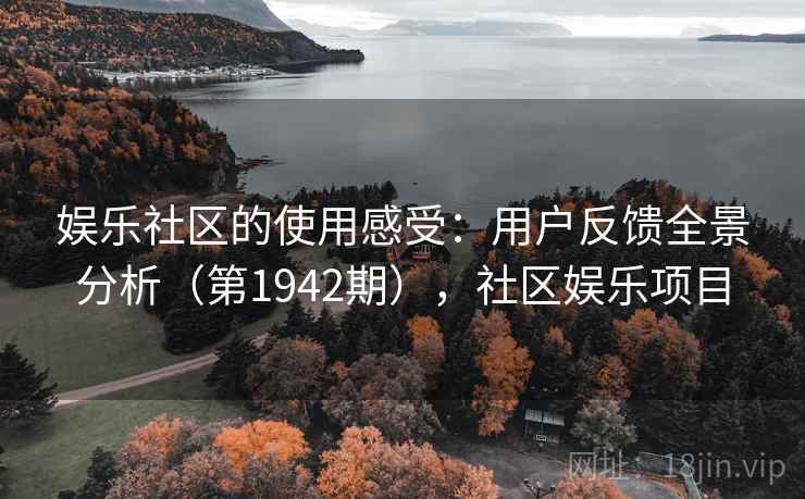娱乐社区的使用感受:用户反馈全景分析(第1942期),社区娱乐项目