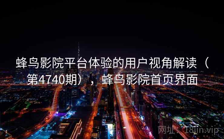 蜂鸟影院平台体验的用户视角解读（第4740期），蜂鸟影院首页界面