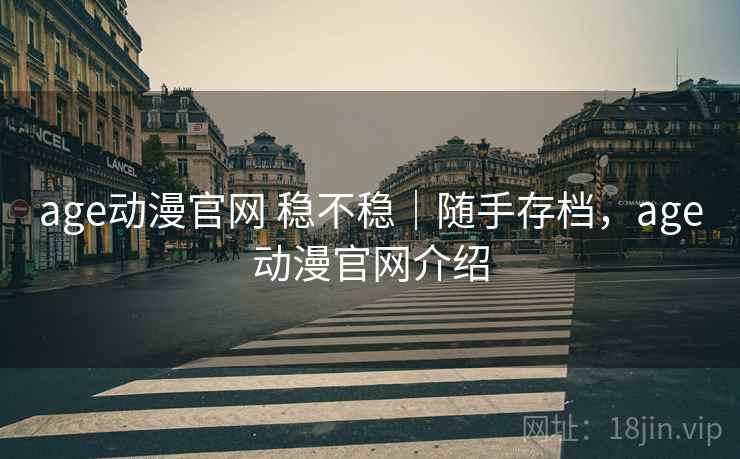 age动漫官网 稳不稳|随手存档,age动漫官网介绍 第1张 age动漫官网 稳不稳|随手存档,age动漫官网介绍 第1张