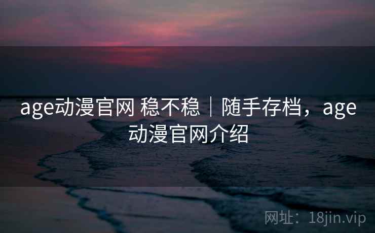 age动漫官网 稳不稳|随手存档,age动漫官网介绍 第2张 age动漫官网 稳不稳|随手存档,age动漫官网介绍 第2张
