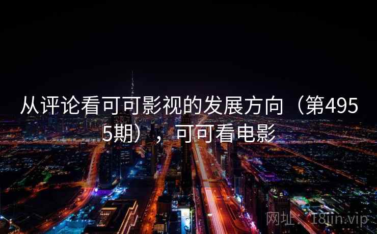 从评论看可可影视的发展方向(第4955期),可可看电影