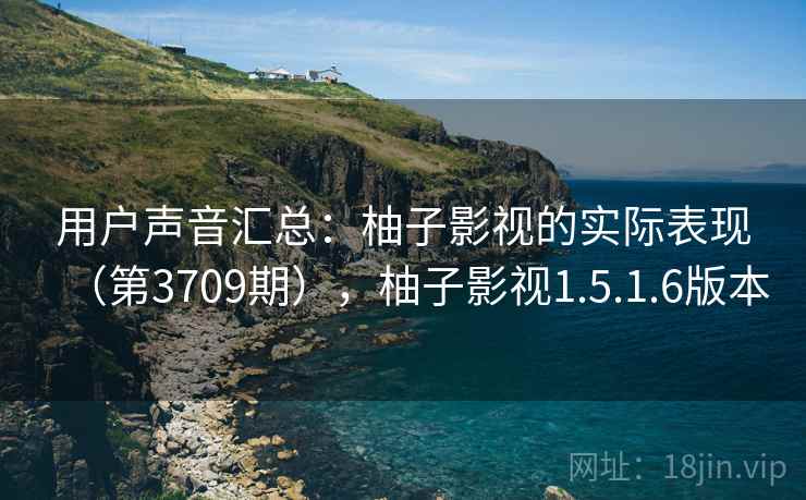 用户声音汇总:柚子影视的实际表现(第3709期),柚子影视1.5.1.6版本
