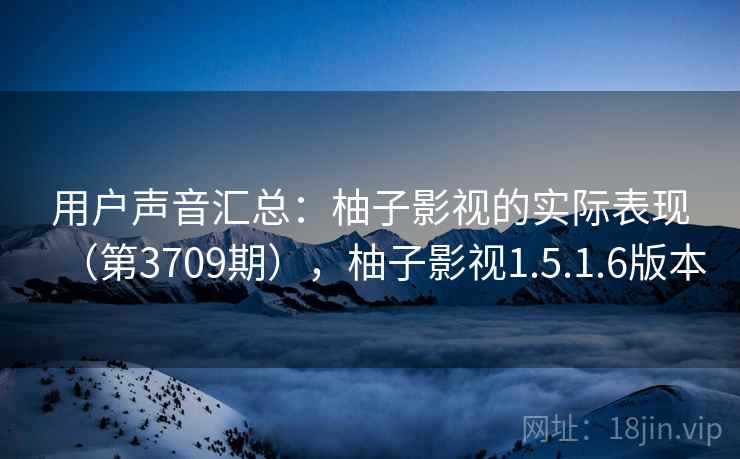 用户声音汇总:柚子影视的实际表现(第3709期),柚子影视1.5.1.6版本 第2张 用户声音汇总:柚子影视的实际表现(第3709期),柚子影视1.5.1.6版本 第2张
