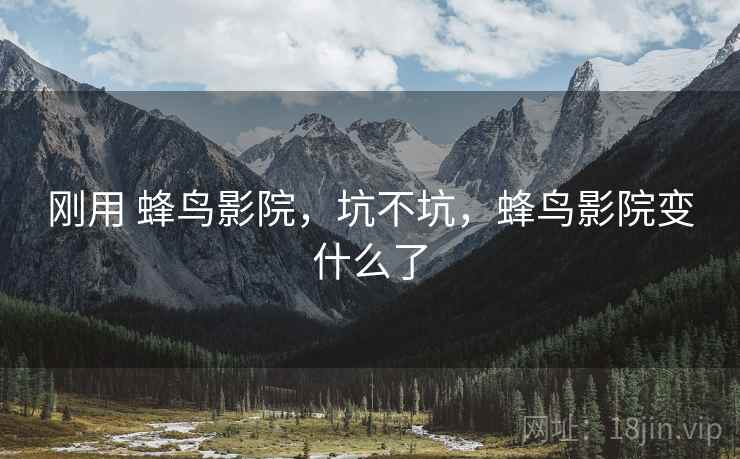 刚用 蜂鸟影院，坑不坑，蜂鸟影院变什么了  第2张
