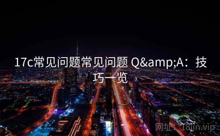 17c常见问题常见问题 Q&A：技巧一览