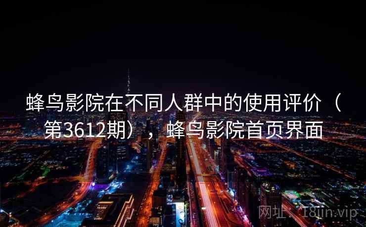 蜂鸟影院在不同人群中的使用评价（第3612期），蜂鸟影院首页界面